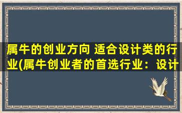 属牛的创业方向 适合设计类的行业(属牛创业者的首选行业：设计类企业如何快速赚钱？)